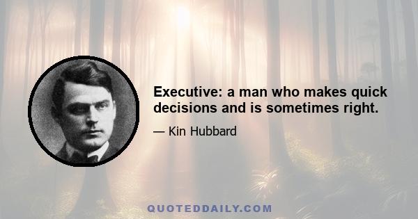 Executive: a man who makes quick decisions and is sometimes right.