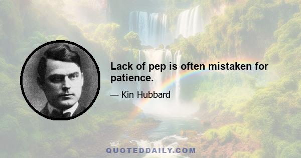 Lack of pep is often mistaken for patience.