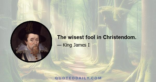 The wisest fool in Christendom.