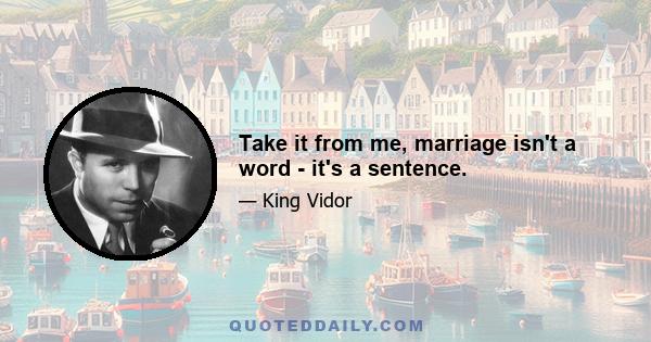 Take it from me, marriage isn't a word - it's a sentence.