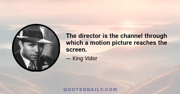 The director is the channel through which a motion picture reaches the screen.