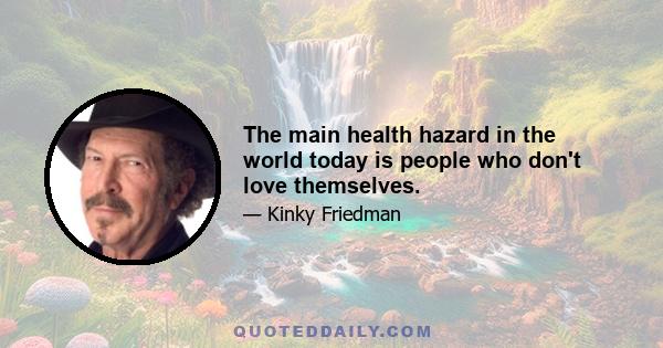 The main health hazard in the world today is people who don't love themselves.