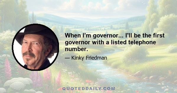 When I'm governor... I'll be the first governor with a listed telephone number.