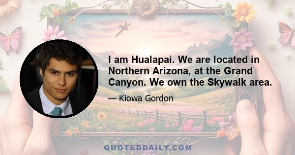 I am Hualapai. We are located in Northern Arizona, at the Grand Canyon. We own the Skywalk area.