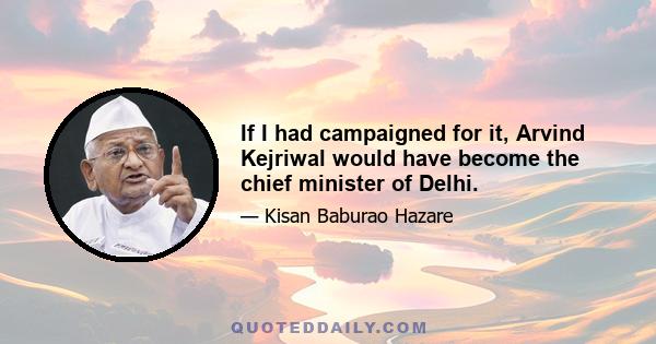 If I had campaigned for it, Arvind Kejriwal would have become the chief minister of Delhi.