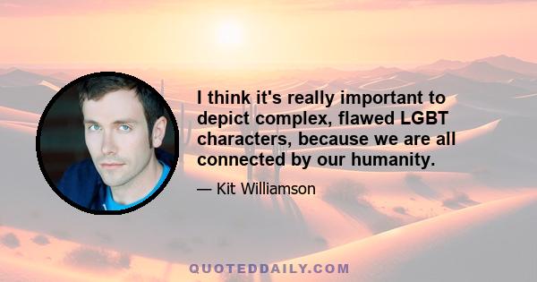 I think it's really important to depict complex, flawed LGBT characters, because we are all connected by our humanity.