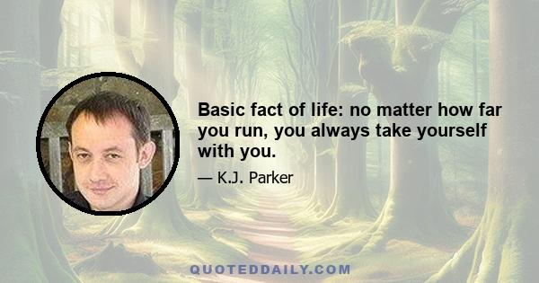 Basic fact of life: no matter how far you run, you always take yourself with you.