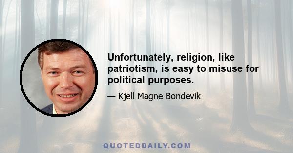 Unfortunately, religion, like patriotism, is easy to misuse for political purposes.