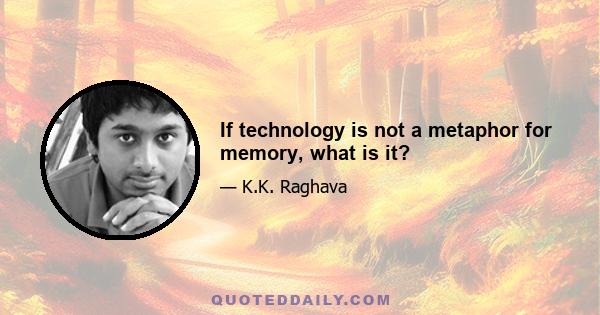 If technology is not a metaphor for memory, what is it?