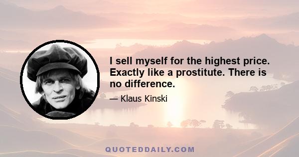 I sell myself for the highest price. Exactly like a prostitute. There is no difference.