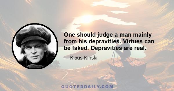 One should judge a man mainly from his depravities. Virtues can be faked. Depravities are real.