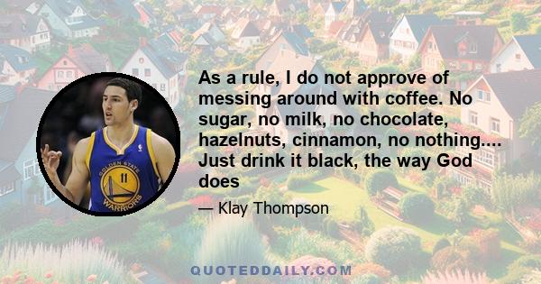 As a rule, I do not approve of messing around with coffee. No sugar, no milk, no chocolate, hazelnuts, cinnamon, no nothing.... Just drink it black, the way God does