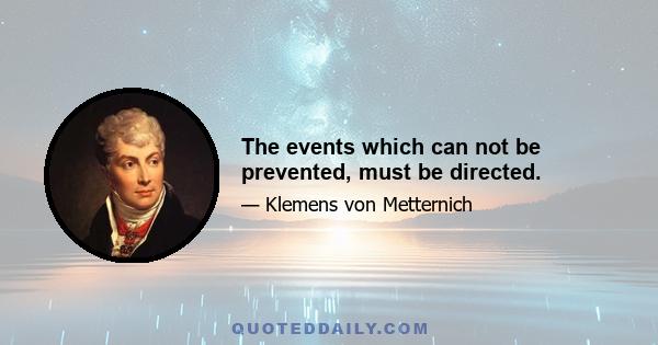 The events which can not be prevented, must be directed.