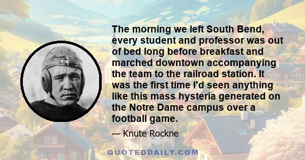 The morning we left South Bend, every student and professor was out of bed long before breakfast and marched downtown accompanying the team to the railroad station. It was the first time I'd seen anything like this mass 