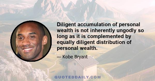 Diligent accumulation of personal wealth is not inherently ungodly so long as it is complemented by equally diligent distribution of personal wealth.