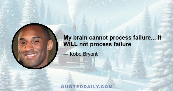 My brain cannot process failure... It WILL not process failure