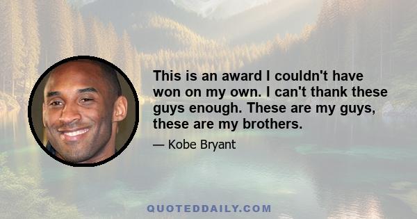 This is an award I couldn't have won on my own. I can't thank these guys enough. These are my guys, these are my brothers.