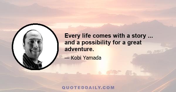 Every life comes with a story ... and a possibility for a great adventure.