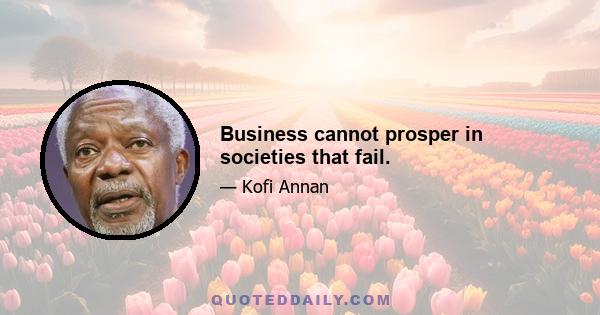 Business cannot prosper in societies that fail.