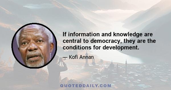 If information and knowledge are central to democracy, they are the conditions for development.