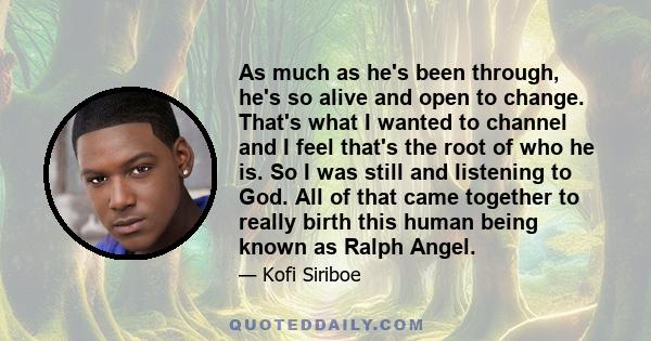 As much as he's been through, he's so alive and open to change. That's what I wanted to channel and I feel that's the root of who he is. So I was still and listening to God. All of that came together to really birth