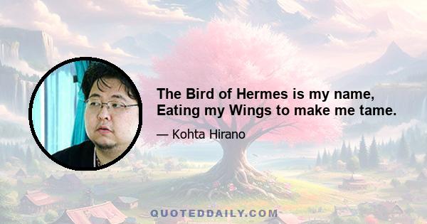 The Bird of Hermes is my name, Eating my Wings to make me tame.