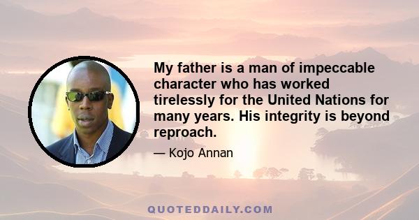 My father is a man of impeccable character who has worked tirelessly for the United Nations for many years. His integrity is beyond reproach.