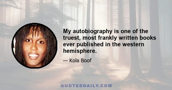My autobiography is one of the truest, most frankly written books ever published in the western hemisphere.