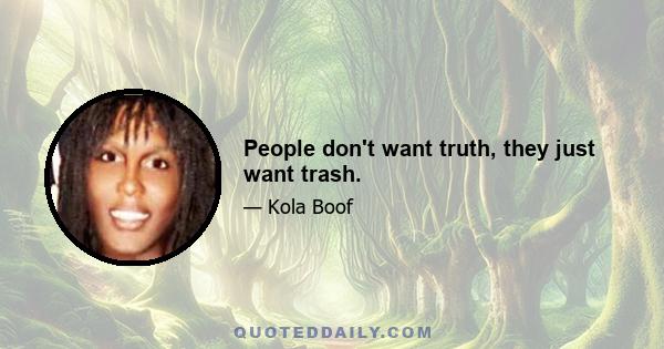 People don't want truth, they just want trash.