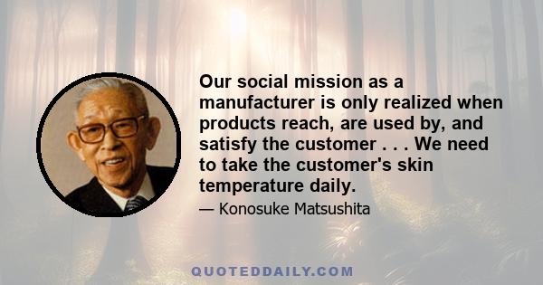 Our social mission as a manufacturer is only realized when products reach, are used by, and satisfy the customer . . . We need to take the customer's skin temperature daily.