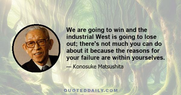 We are going to win and the industrial West is going to lose out; there's not much you can do about it because the reasons for your failure are within yourselves.