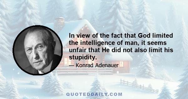 In view of the fact that God limited the intelligence of man, it seems unfair that He did not also limit his stupidity.