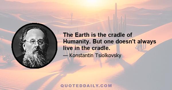 The Earth is the cradle of Humanity. But one doesn't always live in the cradle.