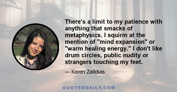 There's a limit to my patience with anything that smacks of metaphysics. I squirm at the mention of mind expansion or warm healing energy. I don't like drum circles, public nudity or strangers touching my feet.