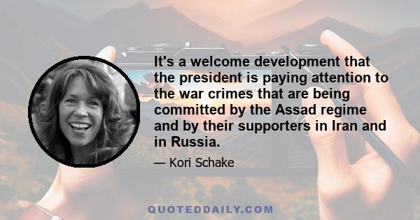 It's a welcome development that the president is paying attention to the war crimes that are being committed by the Assad regime and by their supporters in Iran and in Russia.