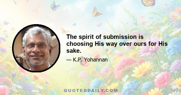 The spirit of submission is choosing His way over ours for His sake.