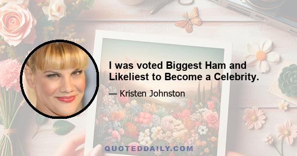 I was voted Biggest Ham and Likeliest to Become a Celebrity.