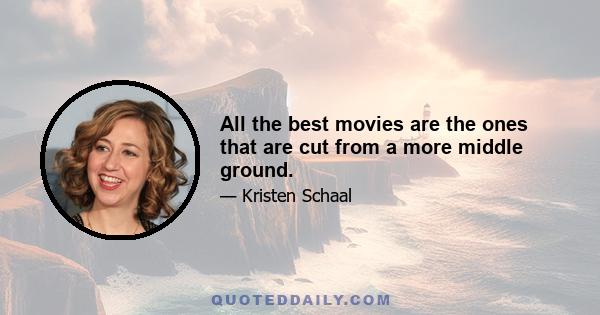 All the best movies are the ones that are cut from a more middle ground.