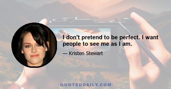 I don't pretend to be perfect. I want people to see me as I am.