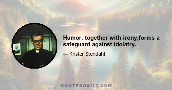 Humor, together with irony,forms a safeguard against idolatry.