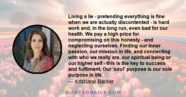 Living a lie - pretending everything is fine when we are actually discontented - is hard work and, in the long run, even bad for our health. We pay a high price for compromising on this honesty - and neglecting