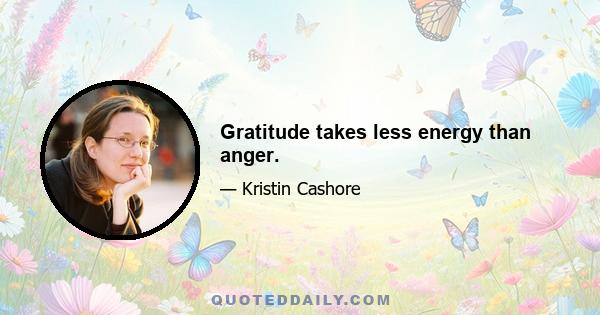 Gratitude takes less energy than anger.