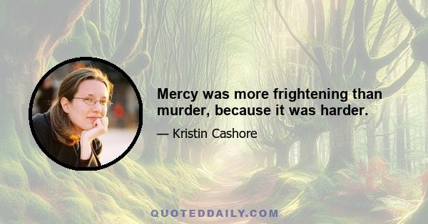 Mercy was more frightening than murder, because it was harder.