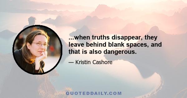 ...when truths disappear, they leave behind blank spaces, and that is also dangerous.