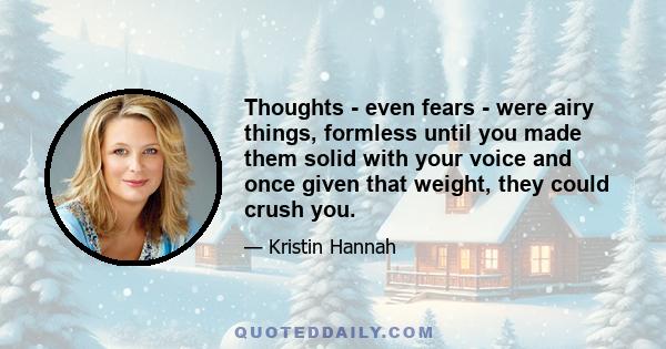 Thoughts - even fears - were airy things, formless until you made them solid with your voice and once given that weight, they could crush you.