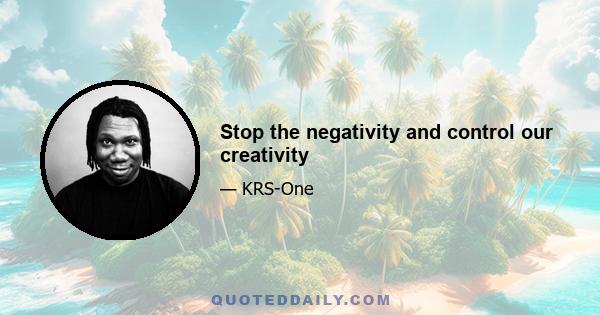 Stop the negativity and control our creativity