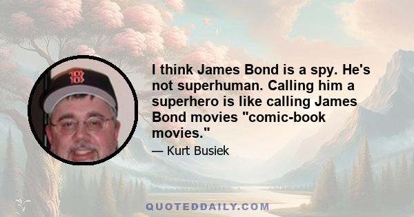 I think James Bond is a spy. He's not superhuman. Calling him a superhero is like calling James Bond movies comic-book movies.