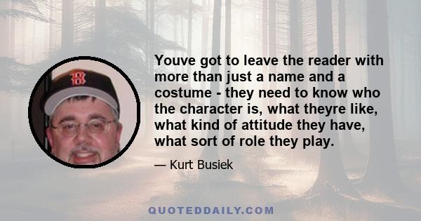 Youve got to leave the reader with more than just a name and a costume - they need to know who the character is, what theyre like, what kind of attitude they have, what sort of role they play.