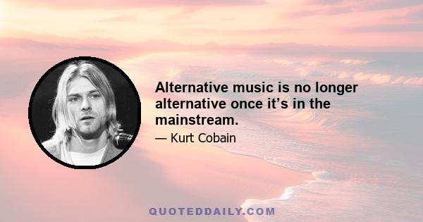 Alternative music is no longer alternative once it’s in the mainstream.