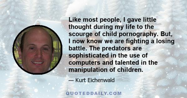 Like most people, I gave little thought during my life to the scourge of child pornography. But, I now know we are fighting a losing battle. The predators are sophisticated in the use of computers and talented in the